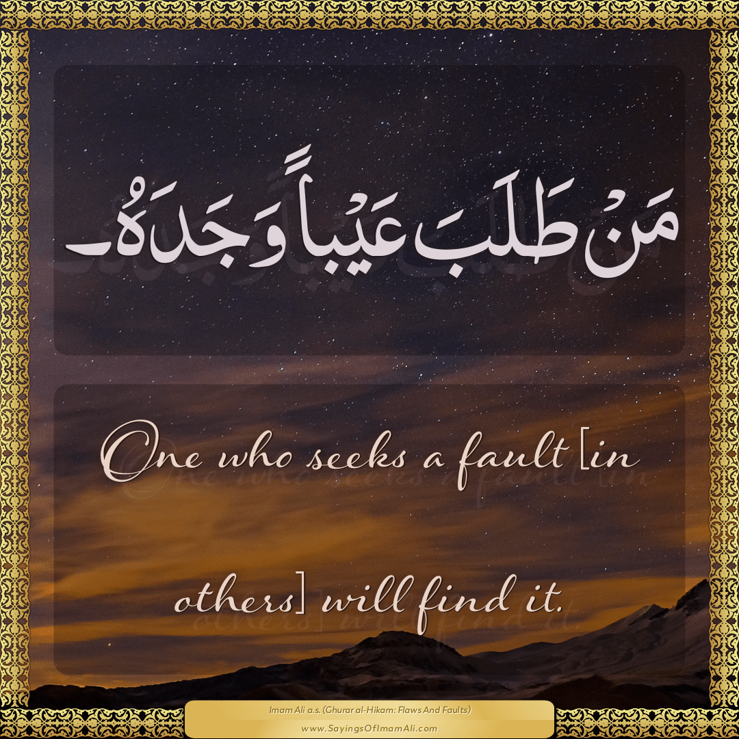 One who seeks a fault [in others] will find it.